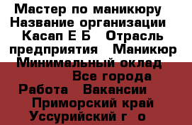 Мастер по маникюру › Название организации ­ Касап Е.Б › Отрасль предприятия ­ Маникюр › Минимальный оклад ­ 15 000 - Все города Работа » Вакансии   . Приморский край,Уссурийский г. о. 